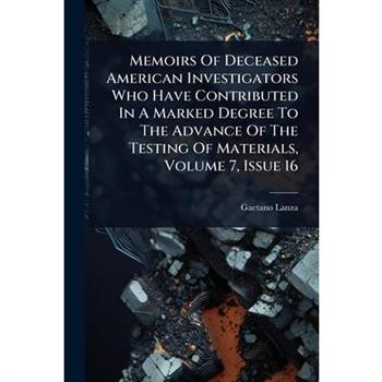 Memoirs Of Deceased American Investigators Who Have Contributed In A Marked Degree To The Advance Of The Testing Of Materials, Volume 7, Issue 16