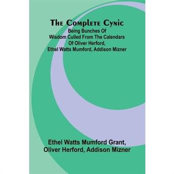 The Complete Cynic; Being Bunches Of Wisdom Culled From The Calendars Of Oliver Herford, Ethel Watts Mumford, Addison Mizner