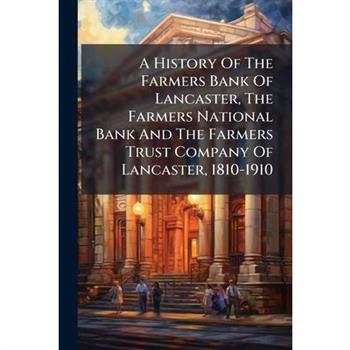A History Of The Farmers Bank Of Lancaster, The Farmers National Bank And The Farmers Trust Company Of Lancaster, 1810-1910