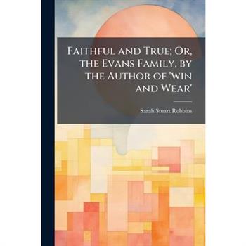 Faithful and True; Or, the Evans Family, by the Author of 'win and Wear'