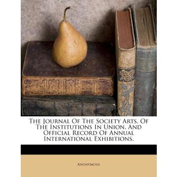 The Journal of the Society Arts, of the Institutions in Union, and Official Record of Annual International Exhibitions.