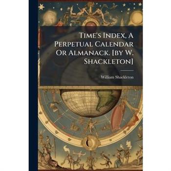 Time's Index, A Perpetual Calendar Or Almanack. [by W. Shackleton]