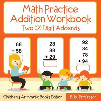 Math Practice Addition Workbook - Two (2) Digit Addends Children’s Arithmetic Books Edition