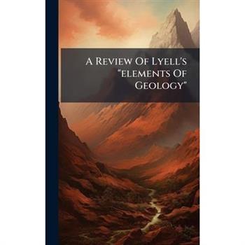 A Review Of Lyell's "elements Of Geology"