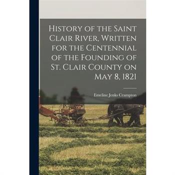 History of the Saint Clair River, Written for the Centennial of the Founding of St. Clair County on May 8, 1821