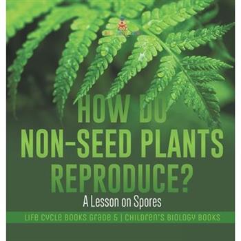 How Do Non-Seed Plants Reproduce? A Lesson on Spores Life Cycle Books Grade 5 Children’s Biology Books