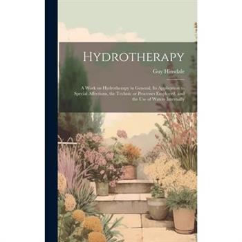 Hydrotherapy; a Work on Hydrotherapy in General, its Application to Special Affections, the Technic or Processes Employed, and the use of Waters Internally