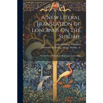 A New Literal Translation of Longinus On the Sublime; for the Use of Schools, Colleges, and Universities