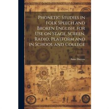 Phonetic Studies in Folk Speech and Broken English, for Use on Stage, Screen, Radio, Platform and in School and College
