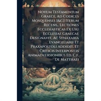 Novum Testamentum Graece, Ad Codices Mosquenses [&c.] Iterum Recens., Lectiones Ecclesiasticas Ex Usu Ecclesiae Graecae Designavit, Ac Synaxaria Evangeliarii Et Praxapostoli Addidit, Et Criticis Inter