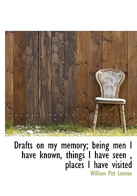 Drafts on My Memory; Being Men I Have Known, Things I Have Seen, Places I Have Visited