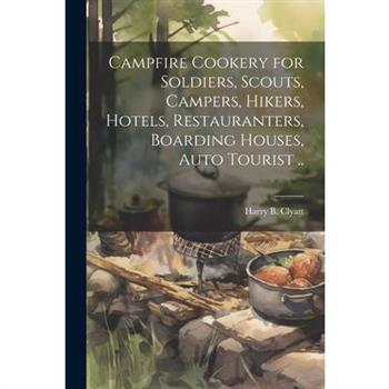 Campfire Cookery for Soldiers, Scouts, Campers, Hikers, Hotels, Restauranters, Boarding Houses, Auto Tourist ..
