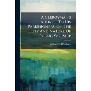 A Clergyman's Address To His Parishioners, On The Duty And Nature Of Public Worship