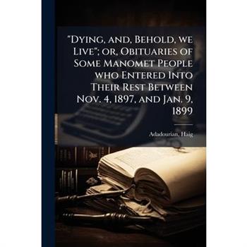 "Dying, and, Behold, we Live"; or, Obituaries of Some Manomet People who Entered Into Their Rest Between Nov. 4, 1897, and Jan. 9, 1899