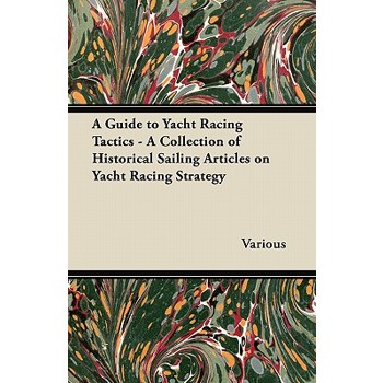 A Guide to Yacht Racing Tactics - A Collection of Historical Sailing Articles on Yacht Racing Strategy