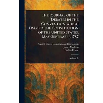 The Journal of the Debates in the Convention Which Framed the Constitution of the United States, May-September 1787