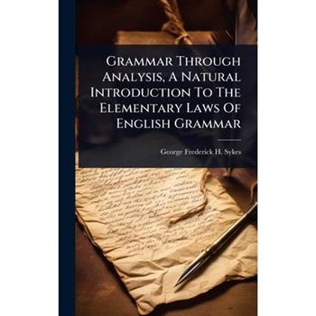 Grammar Through Analysis, A Natural Introduction To The Elementary Laws Of English Grammar