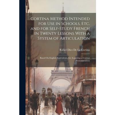Cortina Method Intended for Use in Schools, Etc. and for Self-Study French in Twenty Lessons With a System of Articulation