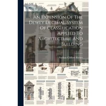 An Extension Of The Dewey Decimal System Of Classification Applied To Architecture And Building