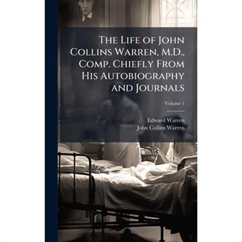 The Life of John Collins Warren, M.D., Comp. Chiefly From His Autobiography and Journals