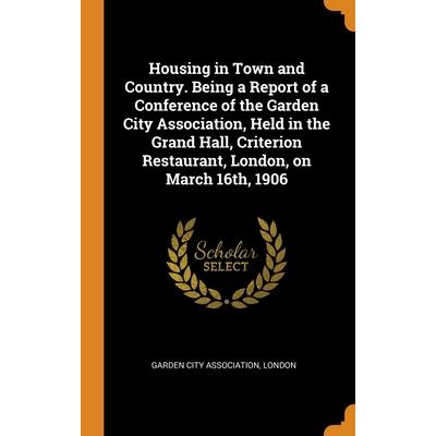 Housing in Town and Country. Being a Report of a Conference of the Garden City Association, Held in the Grand Hall, Criterion Restaurant, London, on March 16th, 1906