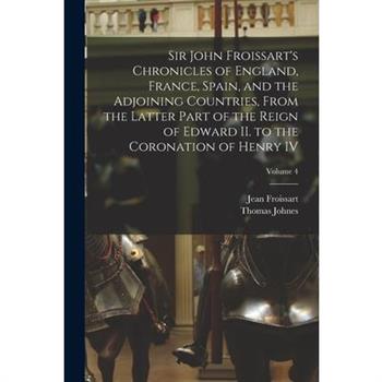 Sir John Froissart’s Chronicles of England, France, Spain, and the Adjoining Countries, From the Latter Part of the Reign of Edward II. to the Coronation of Henry IV; Volume 4