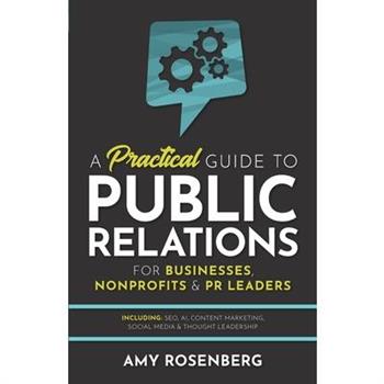 A Practical Guide to Public Relations for Businesses, Nonprofits and PR Leaders