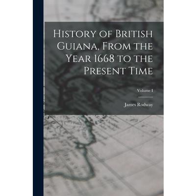 History of British Guiana, From the Year 1668 to the Present Time; Volume I