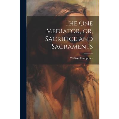The one Mediator, or, Sacrifice and Sacraments