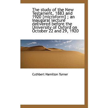 The Study of the New Testament, 1883 and 1920 [Microform]; An Inaugural Lecture Delivered Before Th