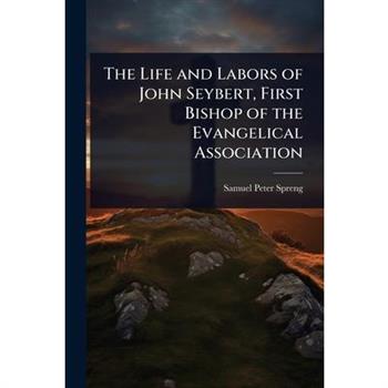 The Life and Labors of John Seybert, First Bishop of the Evangelical Association