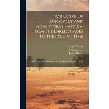 Narrative Of Discovery And Adventure In Africa, From The Earliest Ages To The Present Time