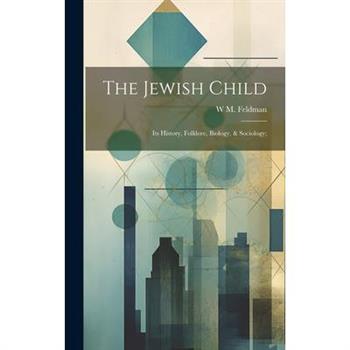 The Jewish Child; its History, Folklore, Biology, & Sociology;