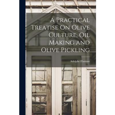 A Practical Treatise On Olive Culture, Oil Making and Olive Pickling