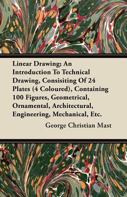 Linear Drawing; An Introduction To Technical Drawing, Consisting Of 24 Plates, Containing 100 Figures, Geometrical, Ornamental, Architectural, Engineering, Mechanical, Etc.