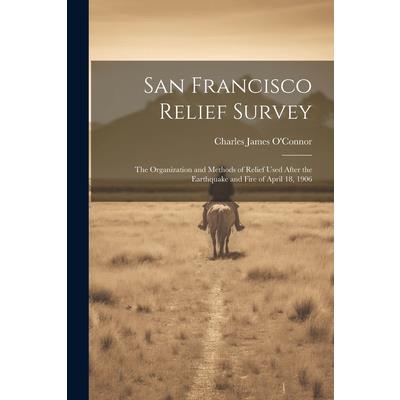 San Francisco Relief Survey; the Organization and Methods of Relief Used After the Earthquake and Fire of April 18, 1906