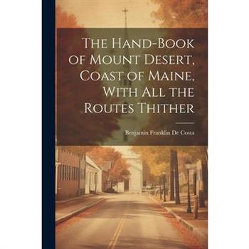 The Hand-book of Mount Desert, Coast of Maine, With all the Routes Thither