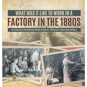 What Was It like to Work in a Factory in the 1880s US Industrial Revolution Books Grade 6 Children's American History
