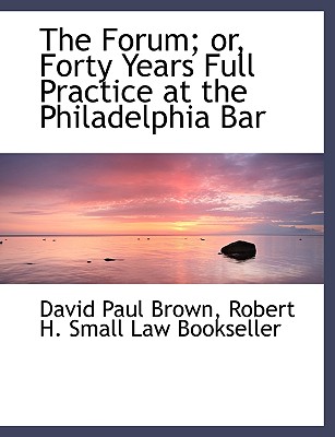 The Forum; Or, Forty Years Full Practice at the Philadelphia Bar