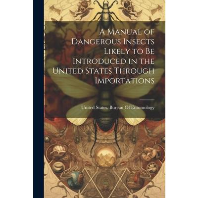 A Manual of Dangerous Insects Likely to Be Introduced in the United States Through Importations