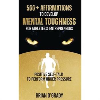 500＋ Affirmations to Develop Mental Toughness for Athletes & Entrepreneurs; Positive Self-Talk to Perform Under Pressure.