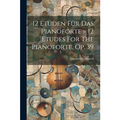 12 Et羹den F羹r Das Pianoforte = 12 Etudes For The Pianoforte, Op. 39