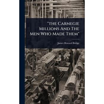 ”the Carnegie Millions And The Men Who Made Them”