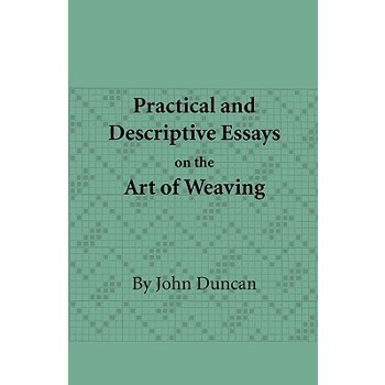 Practical and Descriptive Essays on the Art of Weaving