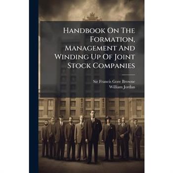 Handbook On The Formation, Management And Winding Up Of Joint Stock Companies