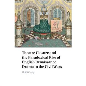 Theatre Closure and the Paradoxical Rise of English Renaissance Drama in the Civil Wars