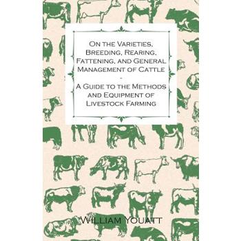 On the Varieties, Breeding, Rearing, Fattening, and General Management of Cattle - A Guide to the Methods and Equipment of Livestock Farming