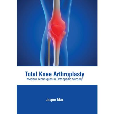 Total Knee Arthroplasty: Modern Techniques in Orthopedic Surgery
