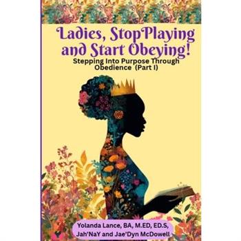 Ladies, Stop Playing and Start Obeying! Stepping Into Purpose Through Obedience (Part I)