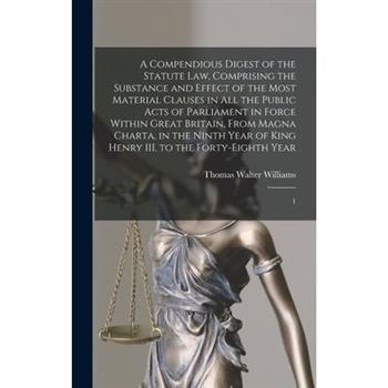 A Compendious Digest of the Statute Law, Comprising the Substance and Effect of the Most Material Clauses in all the Public Acts of Parliament in Force Within Great Britain, From Magna Charta, in the